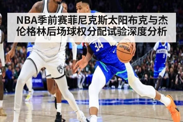 NBA季前赛菲尼克斯太阳布克与杰伦格林后场球权分配试验深度分析
