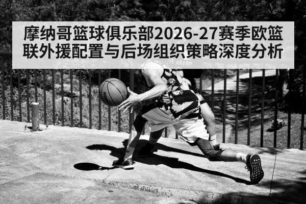 摩纳哥篮球俱乐部2026-27赛季欧篮联外援配置与后场组织策略深度分析