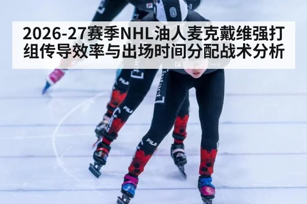 2026-27赛季NHL油人麦克戴维强打组传导效率与出场时间分配战术分析